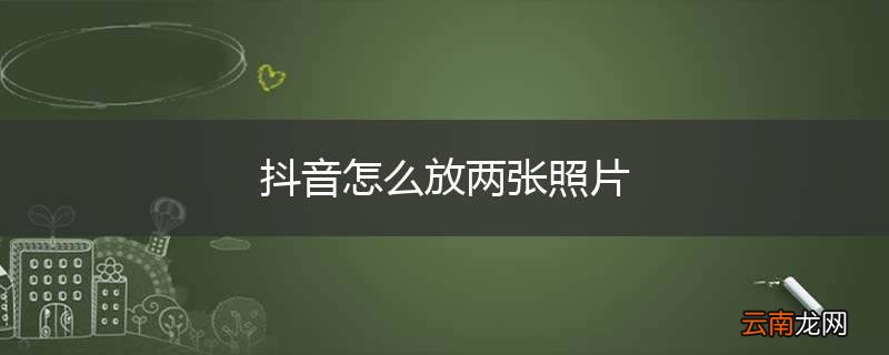 抖音怎么放两张照片