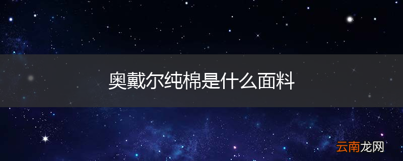 奥戴尔纯棉是什么面料