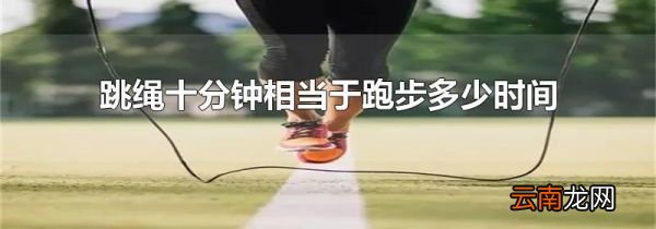 跳绳十分钟相当于跑步多少时间