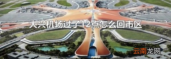 大兴机场过了12点怎么回市区
