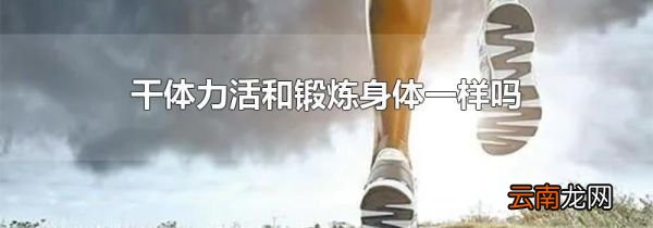 干体力活和锻炼身体一样吗