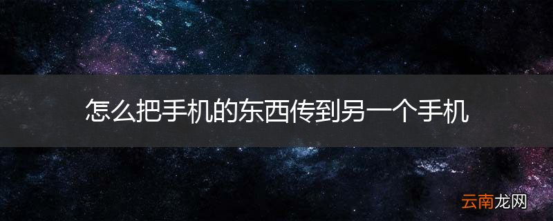 怎么把手机的东西传到另一个手机