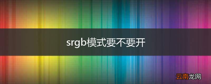 srgb模式要不要开