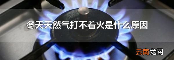 冬天天然气打不着火是什么原因