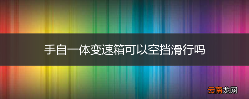 手自一体变速箱可以空挡滑行吗
