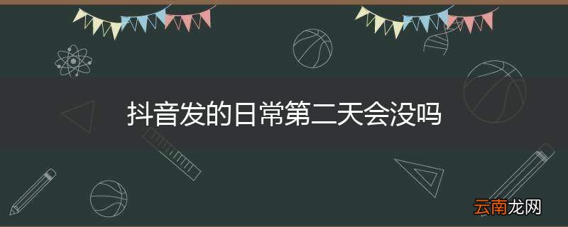 抖音发的日常第二天会没吗
