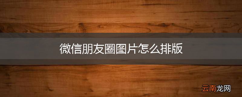 微信朋友圈图片怎么排版
