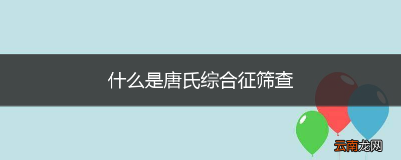 什么是唐氏综合征筛查