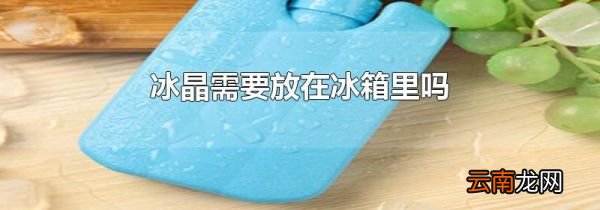 冰晶需要放在冰箱里吗