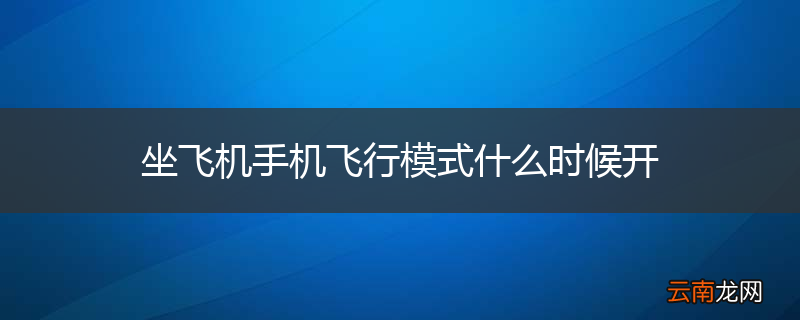 坐飞机手机飞行模式什么时候开