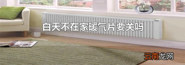 白天不在家暖气片要关吗