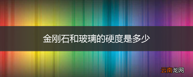 金刚石和玻璃的硬度是多少