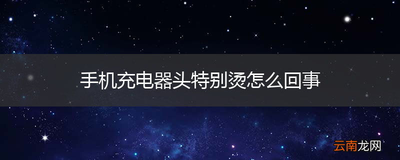 手机充电器头特别烫怎么回事