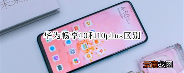 华为畅享10和10plus区别