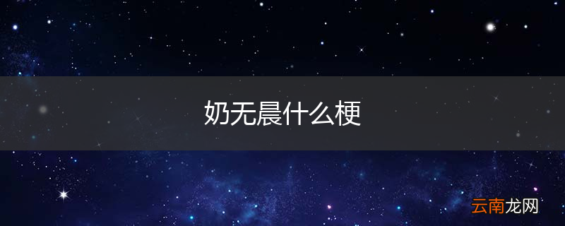 奶无晨什么梗