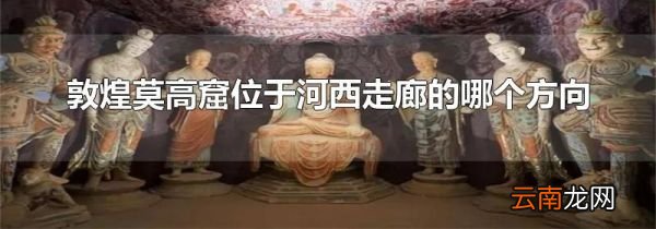 敦煌莫高窟位于河西走廊的哪个方向