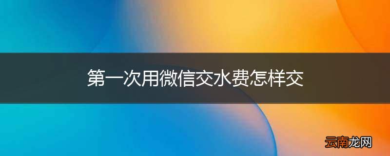 第一次用微信交水费怎样交