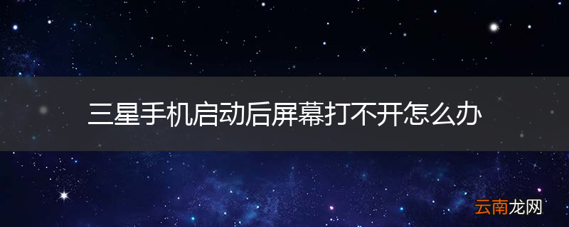 三星手机启动后屏幕打不开怎么办