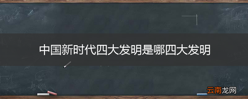 中国新时代四大发明是哪四大发明