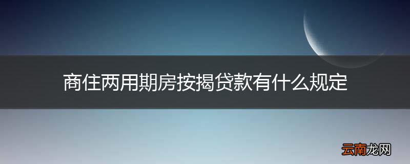 商住两用期房按揭贷款有什么规定
