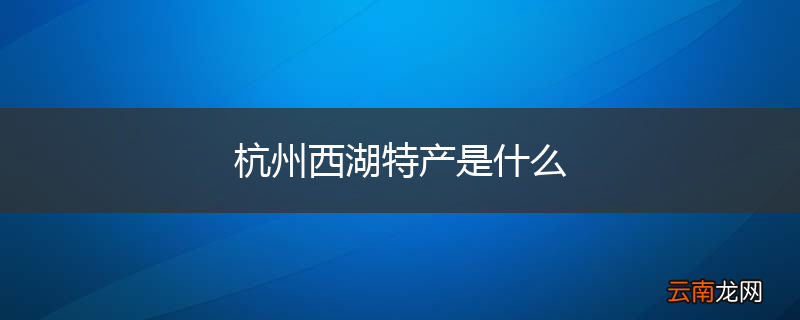 杭州西湖特产是什么