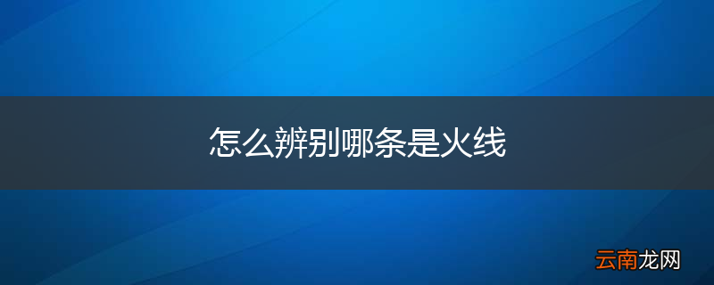 怎么辨别哪条是火线