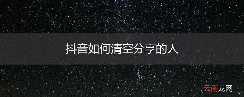 抖音如何清空分享的人