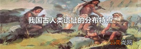 我国古人类遗址的分布特点