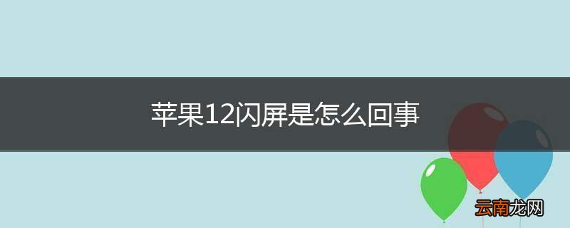 苹果12闪屏是怎么回事