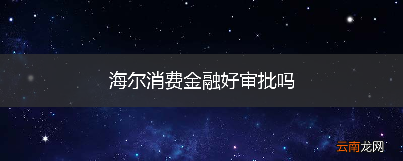 海尔消费金融好审批吗