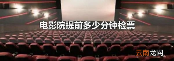 电影院提前多少分钟检票