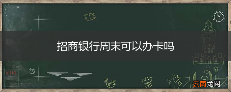 招商银行周末可以办卡吗