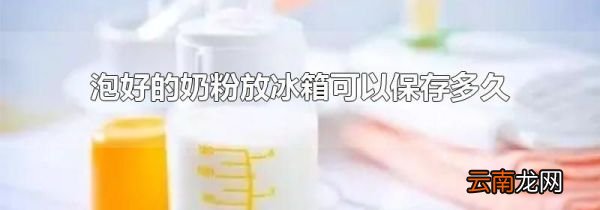 泡好的奶粉放冰箱可以保存多久
