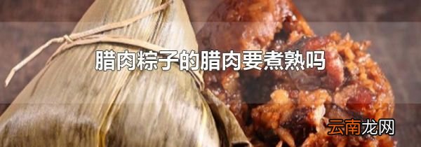 腊肉粽子的腊肉要煮熟吗
