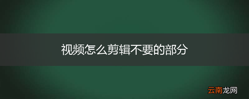 视频怎么剪辑不要的部分