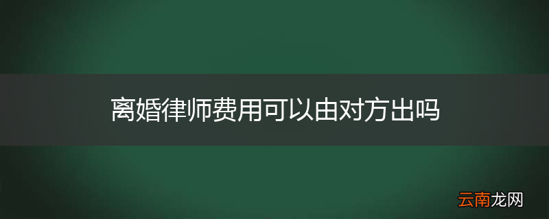 离婚律师费用可以由对方出吗