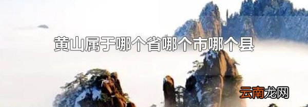 黄山属于哪个省哪个市哪个县