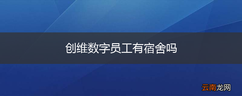 创维数字员工有宿舍吗