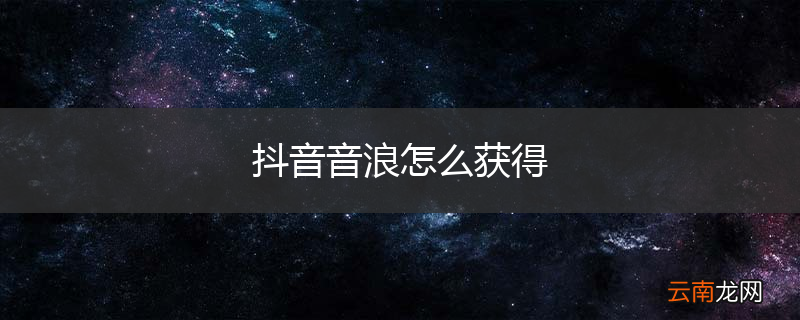 抖音音浪怎么获得