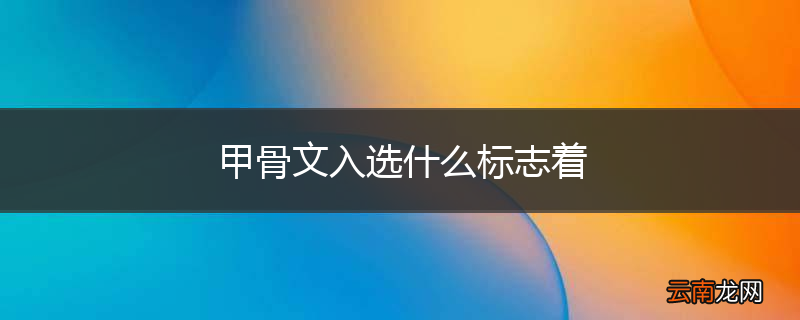 甲骨文入选什么标志着