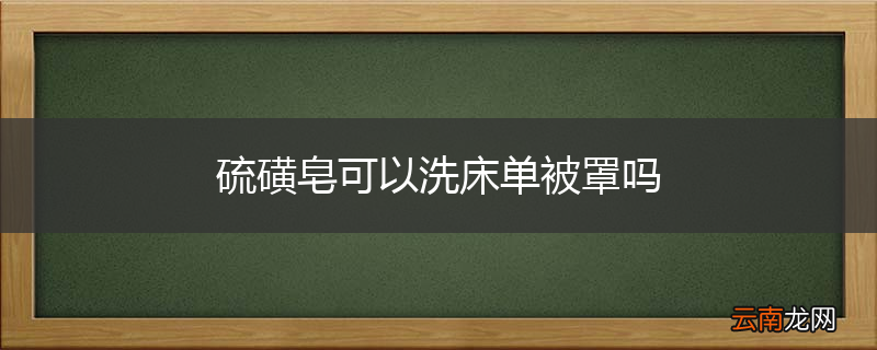 硫磺皂可以洗床单被罩吗