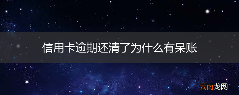 信用卡逾期还清了为什么有呆账
