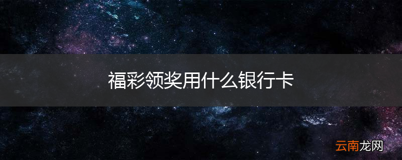 福彩领奖用什么银行卡