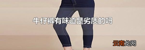 牛仔裤有味道是劣质的吗