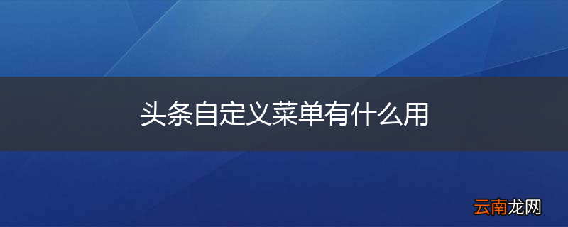 头条自定义菜单有什么用