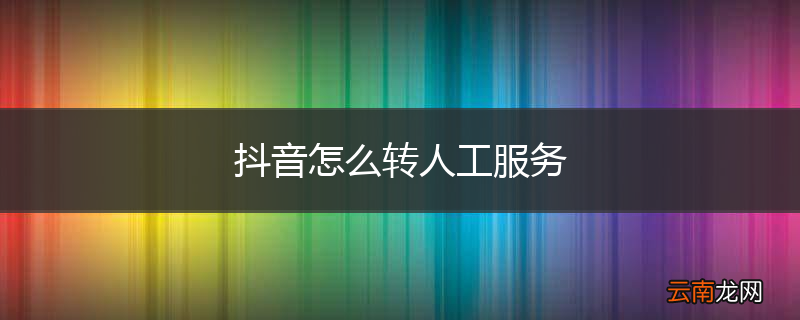 抖音怎么转人工服务
