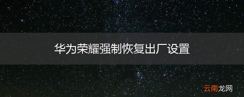 华为荣耀强制恢复出厂设置