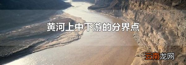 黄河上中下游的分界点