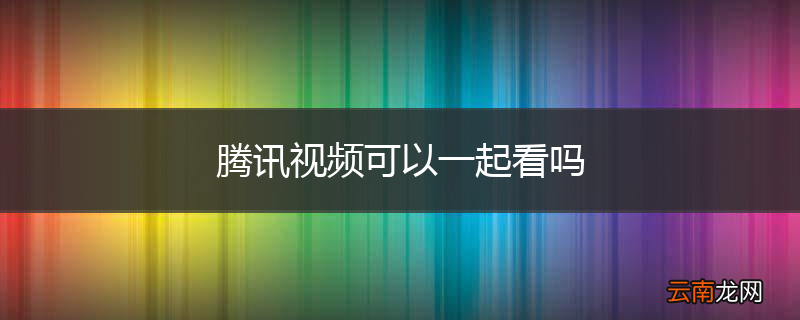 腾讯视频可以一起看吗