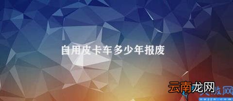如何延长皮卡车的使用寿命 自用皮卡车多少年报废